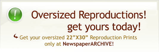 Full-sized Reproductions! Get yours today! - Get your full-sized 22 inch by 33 inch Reproduction Prints only at NewspaperARCHIVE!