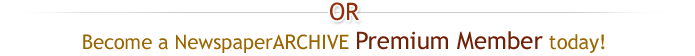 Or become a NewspaperARCHIVE Premium Member today! - NewspaperARCHIVE.com